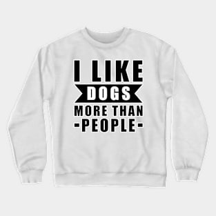 I Like Dogs More Than I Like People - Funny Dog Quote Crewneck Sweatshirt